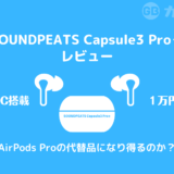 【レビュー】SOUNDPEATS Capsule3 Pro+はAirPods Proの代替品になる？