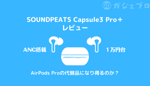 【レビュー】SOUNDPEATS Capsule3 Pro+はAirPods Proの代替品になる？